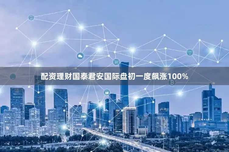 配资理财国泰君安国际盘初一度飙涨100%