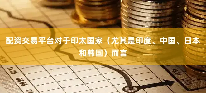 配资交易平台对于印太国家（尤其是印度、中国、日本和韩国）而言