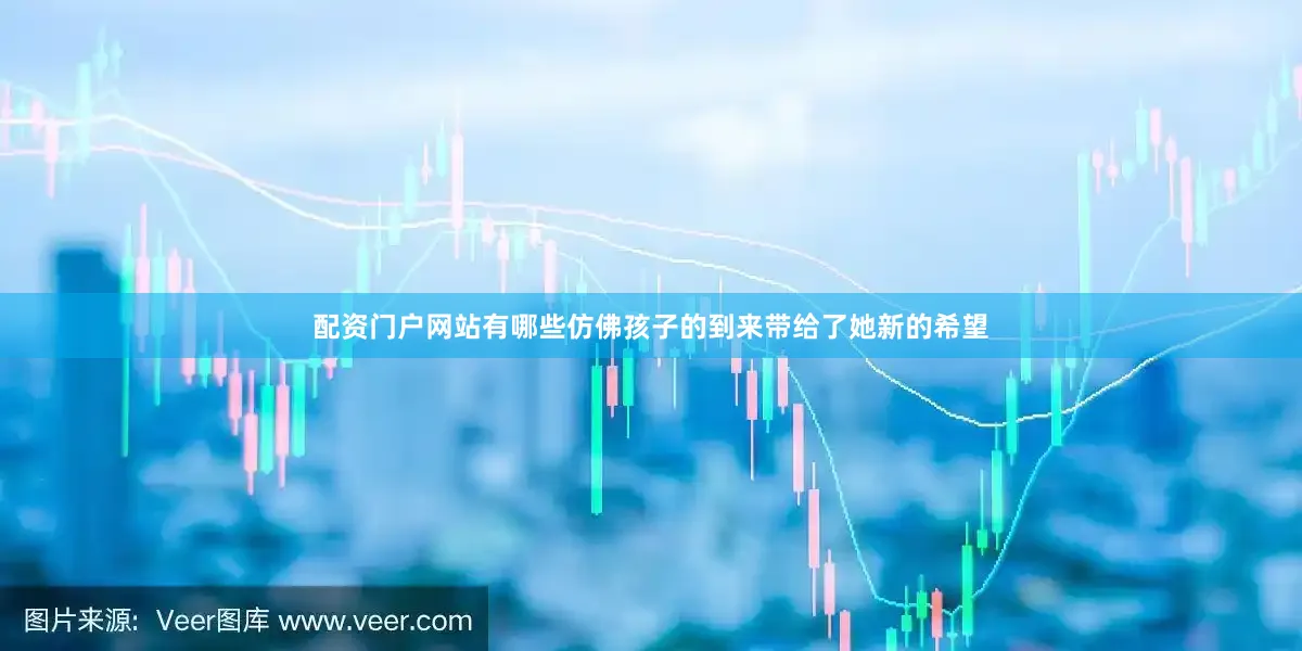 配资门户网站有哪些仿佛孩子的到来带给了她新的希望