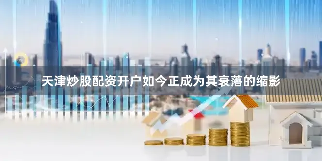 天津炒股配资开户如今正成为其衰落的缩影