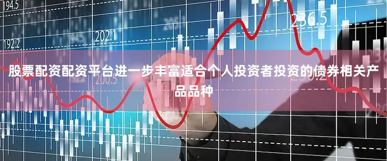 股票配资配资平台进一步丰富适合个人投资者投资的债券相关产品品种