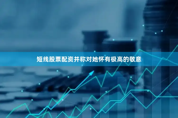 短线股票配资并称对她怀有极高的敬意