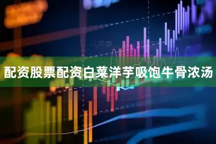 配资股票配资白菜洋芋吸饱牛骨浓汤