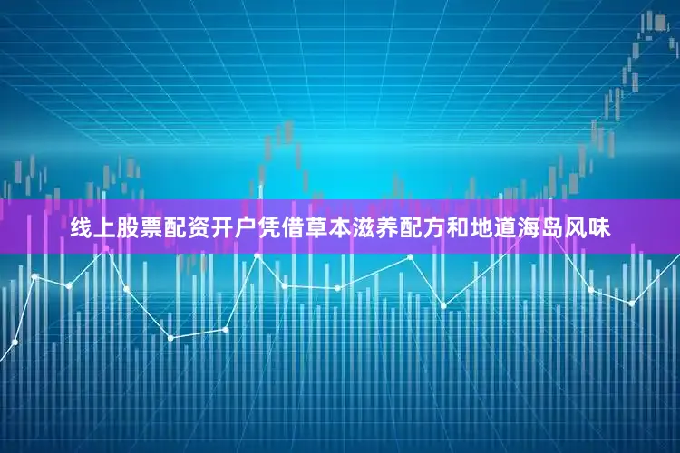 线上股票配资开户凭借草本滋养配方和地道海岛风味