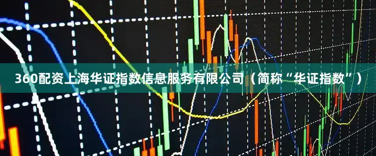 360配资上海华证指数信息服务有限公司（简称“华证指数”）