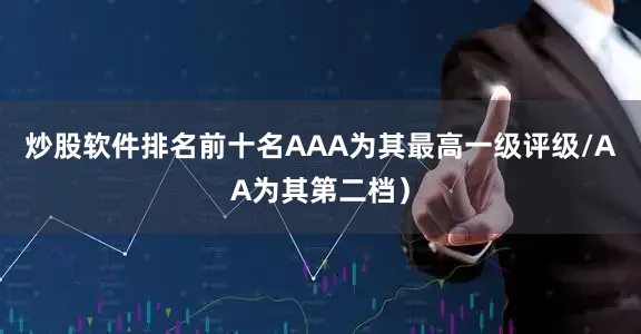 炒股软件排名前十名AAA为其最高一级评级/AA为其第二档）