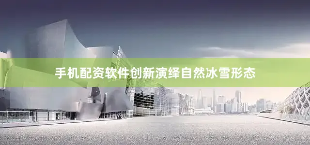 手机配资软件创新演绎自然冰雪形态