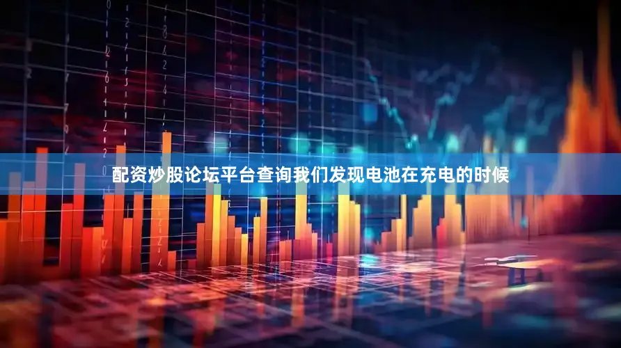 配资炒股论坛平台查询我们发现电池在充电的时候