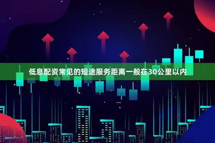 低息配资常见的短途服务距离一般在30公里以内