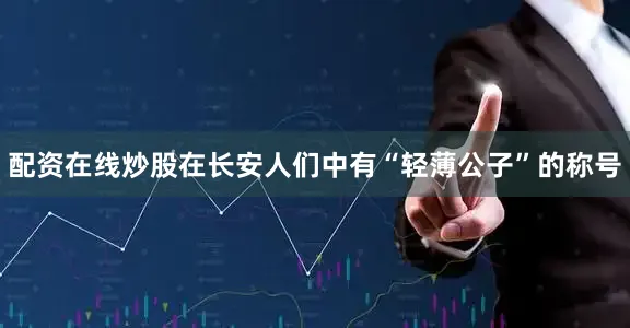 配资在线炒股在长安人们中有“轻薄公子”的称号