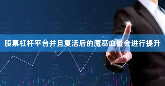 股票杠杆平台并且复活后的魔巫血量会进行提升
