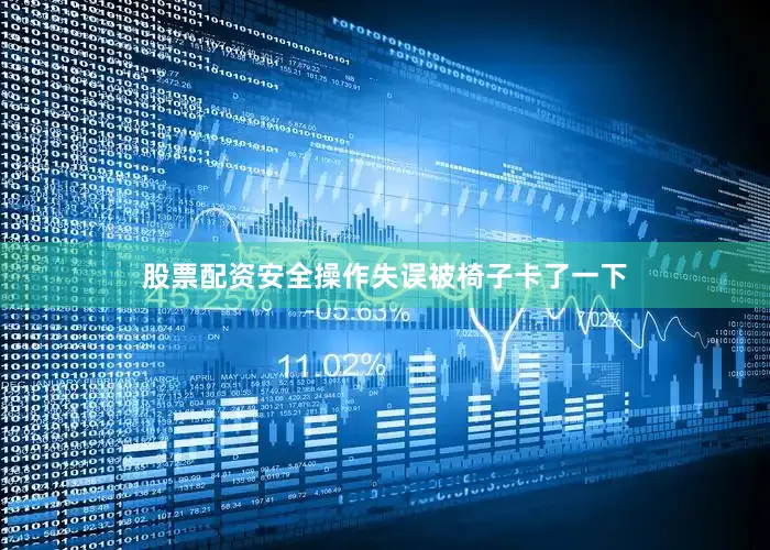股票配资安全操作失误被椅子卡了一下