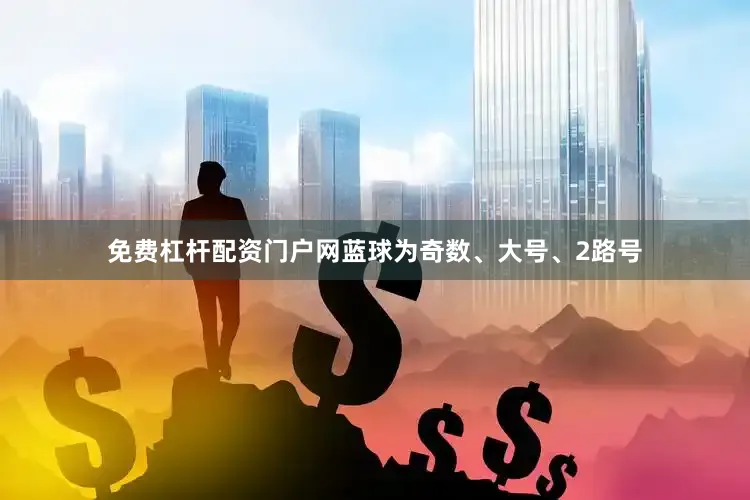 免费杠杆配资门户网蓝球为奇数、大号、2路号