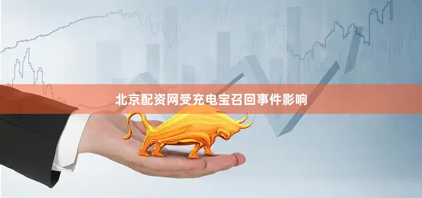 北京配资网受充电宝召回事件影响