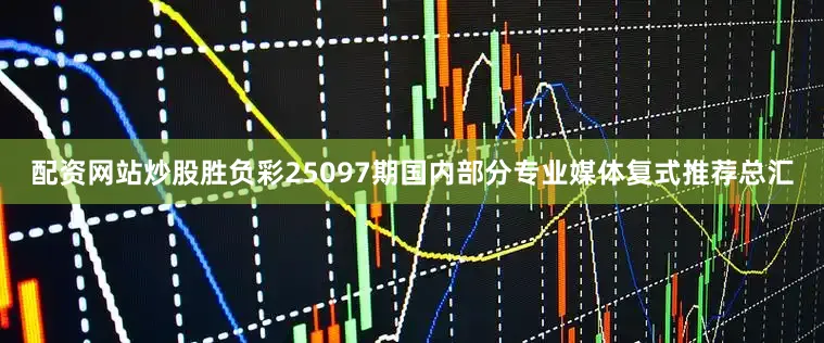 配资网站炒股胜负彩25097期国内部分专业媒体复式推荐总汇