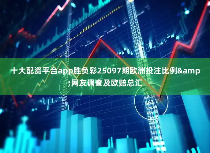 十大配资平台app胜负彩25097期欧洲投注比例&网友调查及欧赔总汇