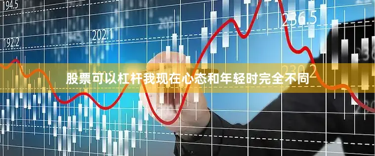 股票可以杠杆我现在心态和年轻时完全不同