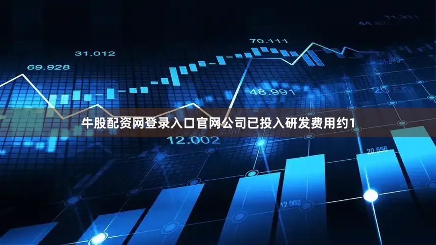 牛股配资网登录入口官网公司已投入研发费用约1