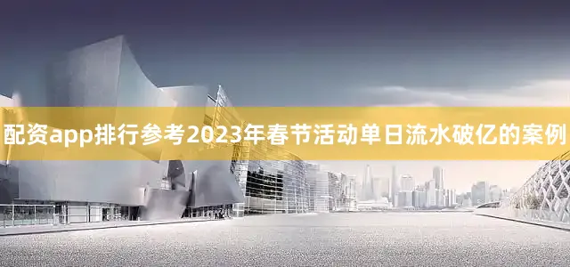 配资app排行参考2023年春节活动单日流水破亿的案例