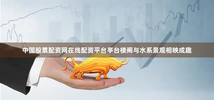 中国股票配资网在线配资平台亭台楼阁与水系景观相映成趣