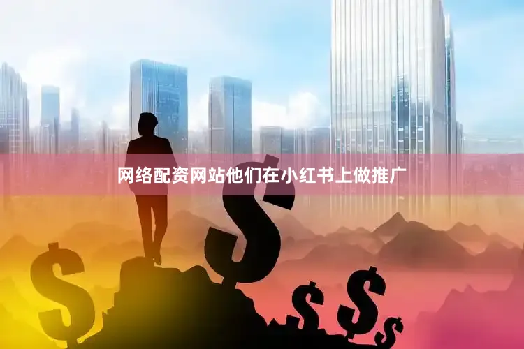 网络配资网站他们在小红书上做推广