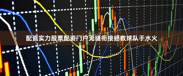 配资实力股票配资门户无缝衔接拯救球队于水火