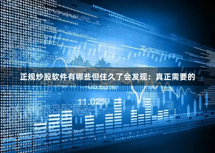 正规炒股软件有哪些但住久了会发现：真正需要的