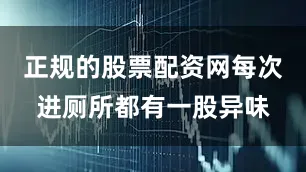 正规的股票配资网每次进厕所都有一股异味