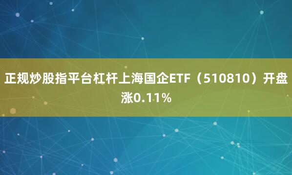 正规炒股指平台杠杆上海国企ETF（510810）开盘涨0.11%