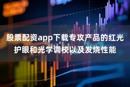 股票配资app下载专攻产品的红光护眼和光学调校以及发烧性能