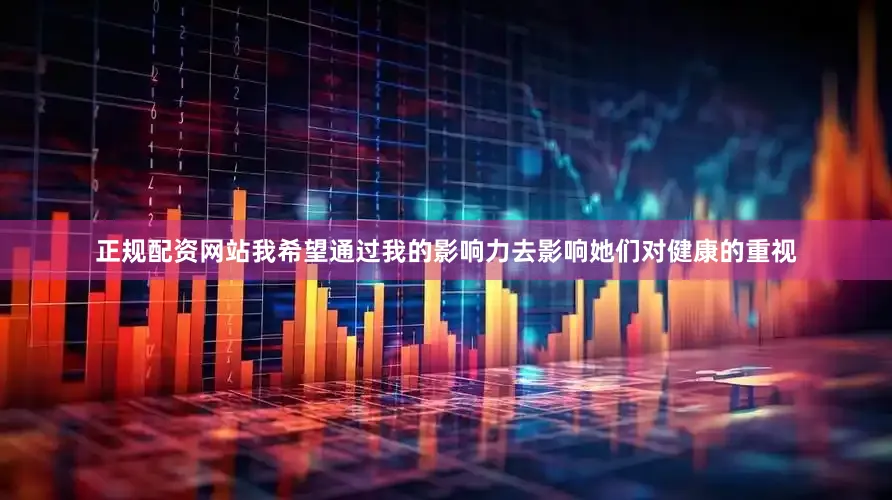 正规配资网站我希望通过我的影响力去影响她们对健康的重视
