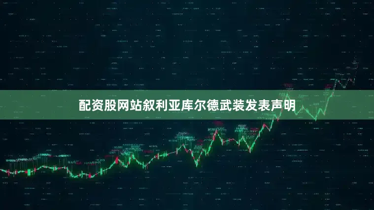 配资股网站叙利亚库尔德武装发表声明