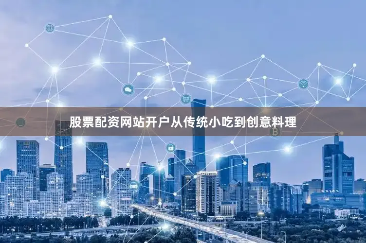 股票配资网站开户从传统小吃到创意料理