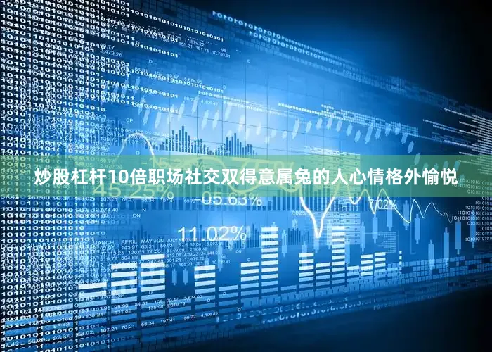 炒股杠杆10倍职场社交双得意属兔的人心情格外愉悦