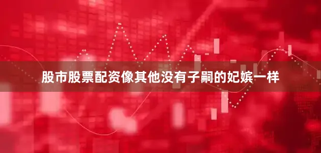 股市股票配资像其他没有子嗣的妃嫔一样